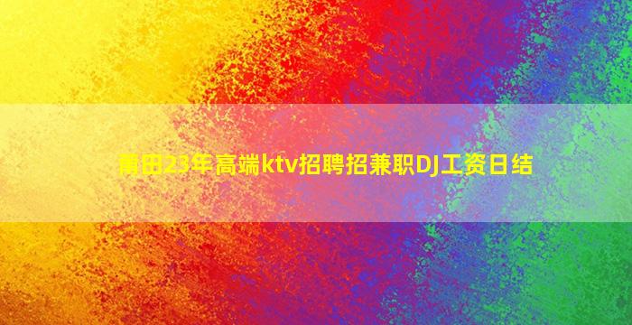 莆田23年高端ktv招聘招兼职DJ工资日结